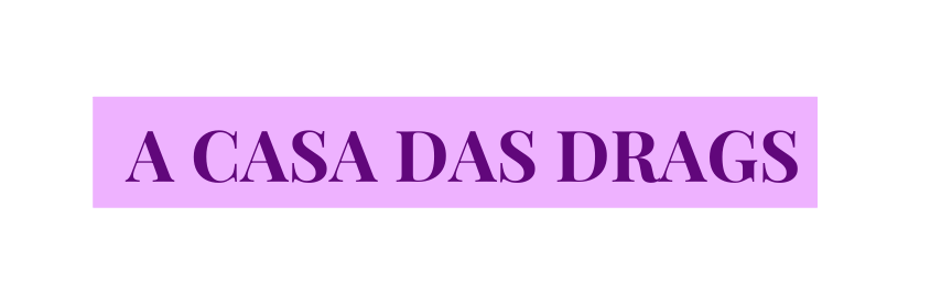 A CASA DAS DRAGS